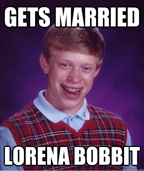 gets married Lorena bobbit  Bad Luck Brian