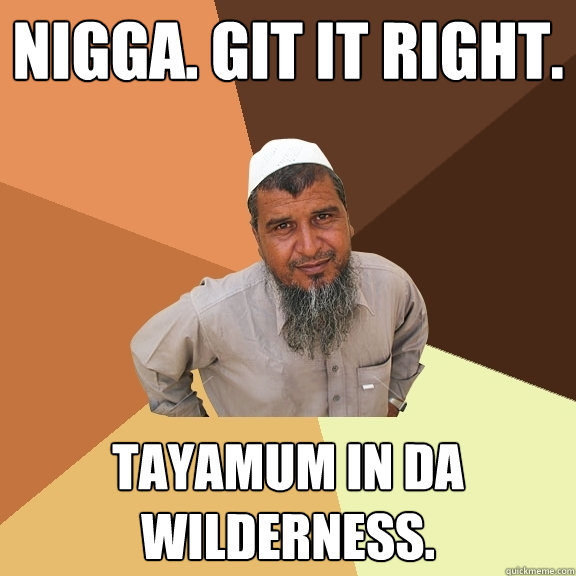 Nigga. Git it right. Tayamum in da wilderness.  - Nigga. Git it right. Tayamum in da wilderness.   Ordinary Muslim Man