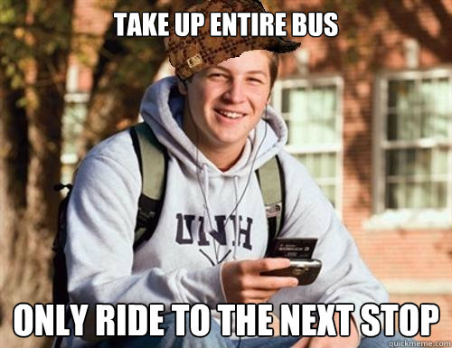 Take up entire bus Only ride to the next stop  College Freshman