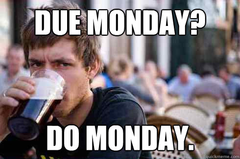 Due Monday? Do Monday. - Due Monday? Do Monday.  Lazy College Senior