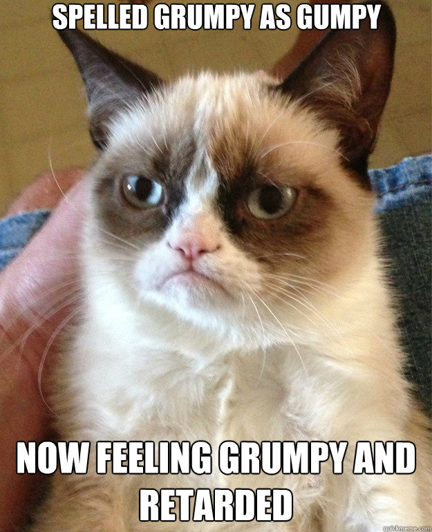 Spelled Grumpy as gumpy Now feeling grumpy and retarded  Grumpy Cat