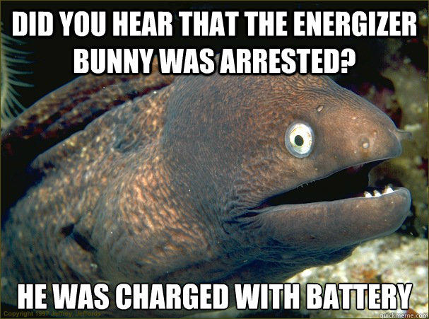 did you hear that the Energizer bunny was arrested? he was charged with battery  