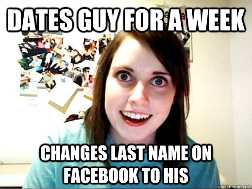 DAtes guy for a week Changes last name on facebook to his - DAtes guy for a week Changes last name on facebook to his  Overly Attached Girlfriend