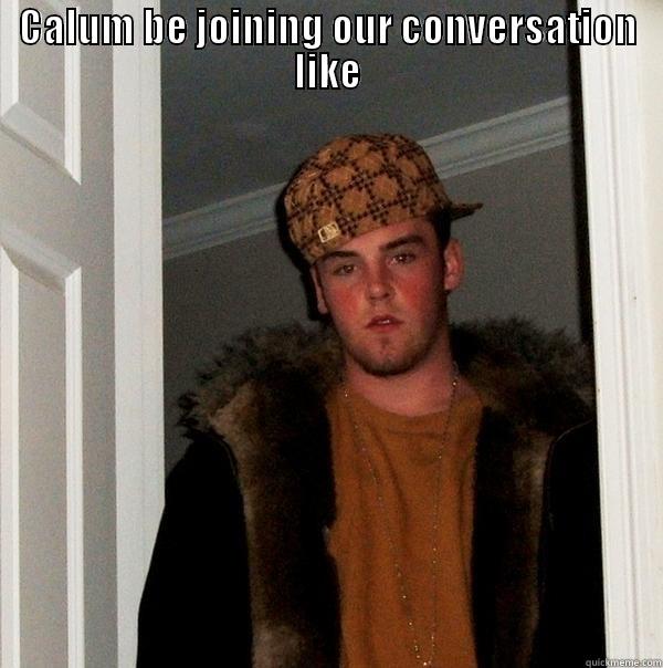 CALUM BE JOINING OUR CONVERSATION LIKE  Scumbag Steve