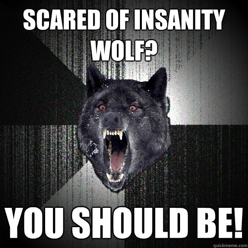 Scared of insanity wolf? YOU SHOULD BE!  Insanity Wolf