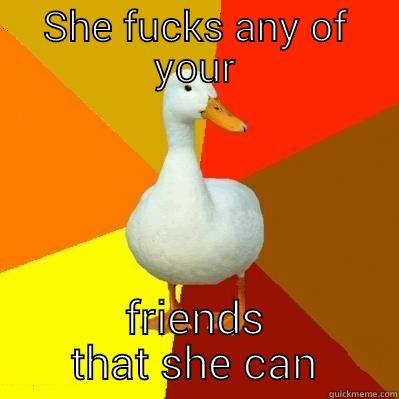 SHE FUCKS ANY OF YOUR FRIENDS THAT SHE CAN Tech Impaired Duck