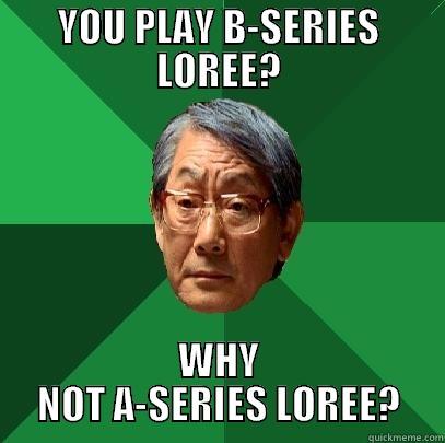 YOU PLAY B-SERIES LOREE? WHY NOT A-SERIES LOREE? High Expectations Asian Father