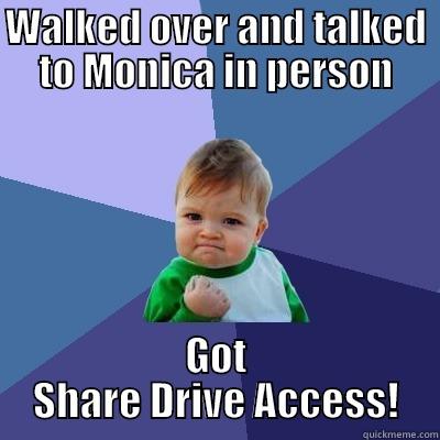 WALKED OVER AND TALKED TO MONICA IN PERSON GOT SHARE DRIVE ACCESS! Success Kid