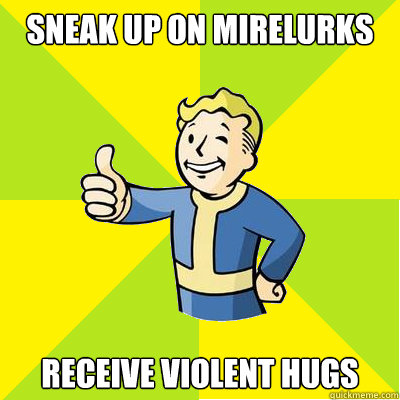 SNEAK UP ON MIRELURKS RECEIVE VIOLENT HUGS
  Fallout new vegas