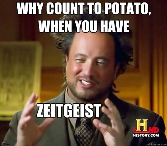 Why count to potato, when you have Zeitgeist - Why count to potato, when you have Zeitgeist  Ancient Aliens