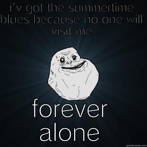 I'V GOT THE SUMMERTIME BLUES BECAUSE NO ONE WILL VISIT ME FOREVER ALONE Forever Alone