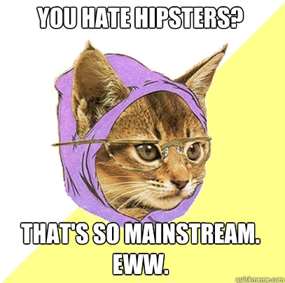 you hate hipsters? that's so mainstream. eww.  Hipster Kitty