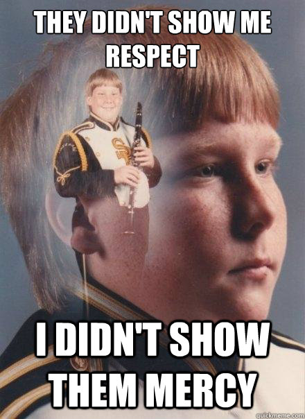 they didn't show me respect i didn't show them mercy  PTSD Clarinet Boy