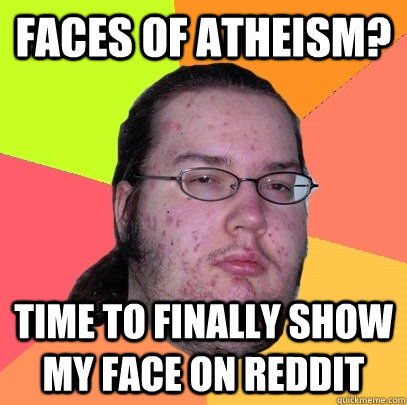 faces of atheism? time to finally show my face on reddit   Butthurt Dweller