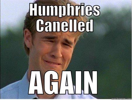 Humphries cancelled  - HUMPHRIES CANELLED AGAIN 1990s Problems