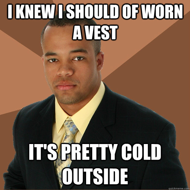 i knew i should of worn a vest it's pretty cold outside  Successful Black Man