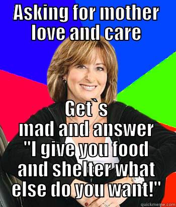 ASKING FOR MOTHER LOVE AND CARE GET`S MAD AND ANSWER 