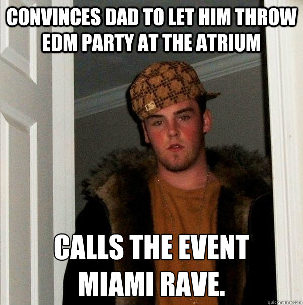 Convinces Dad to let him throw EDM party at the Atrium Calls the event 
Miami Rave. - Convinces Dad to let him throw EDM party at the Atrium Calls the event 
Miami Rave.  Scumbag Steve