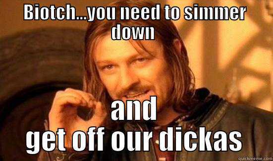 in yo facwe - BIOTCH...YOU NEED TO SIMMER DOWN  AND GET OFF OUR DICKAS Boromir