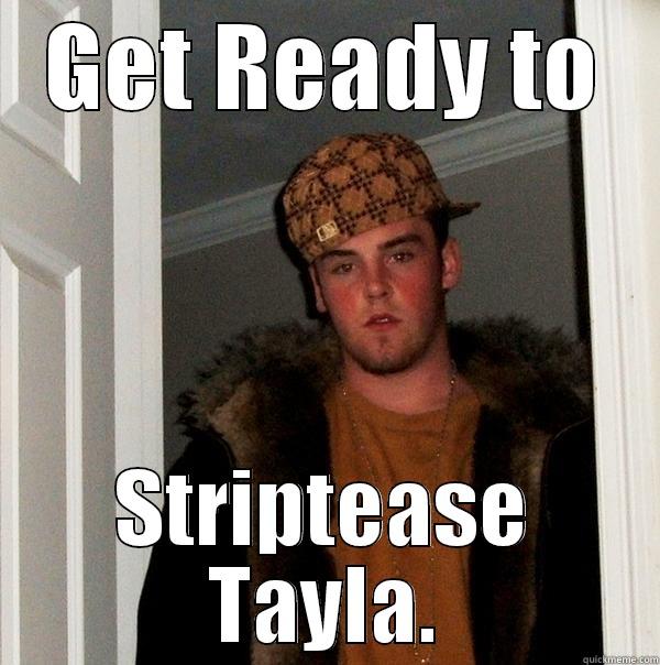 GET READY TO STRIPTEASE TAYLA. Scumbag Steve