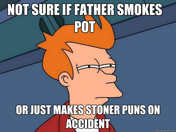 Not sure if father smokes pot Or just makes stoner puns on accident  Futurama Fry