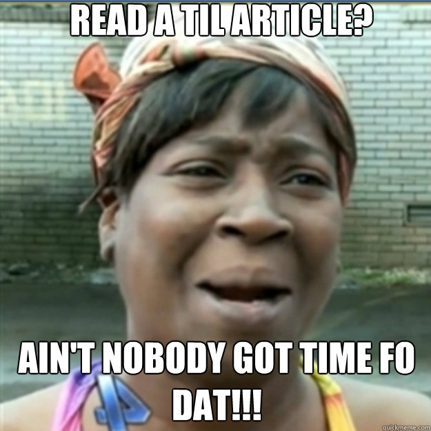 Read a til Article? AIN'T NOBODY GOT TIME FO dat!!!  