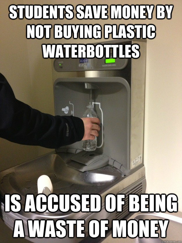 Students save money by not buying plastic waterbottles is accused of being a waste of money - Students save money by not buying plastic waterbottles is accused of being a waste of money  Misc