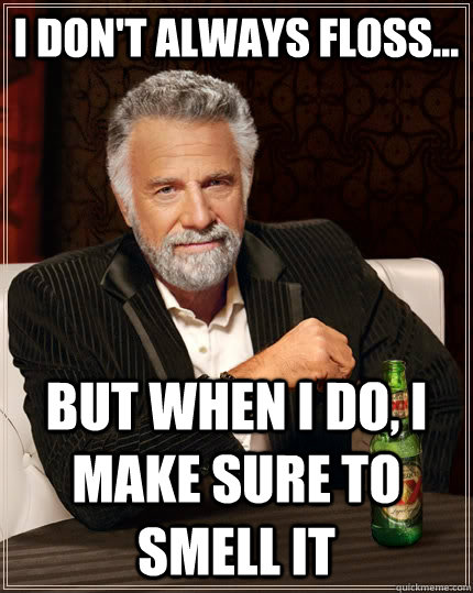 I don't always floss... but when I do, I make sure to smell it - I don't always floss... but when I do, I make sure to smell it  The Most Interesting Man In The World