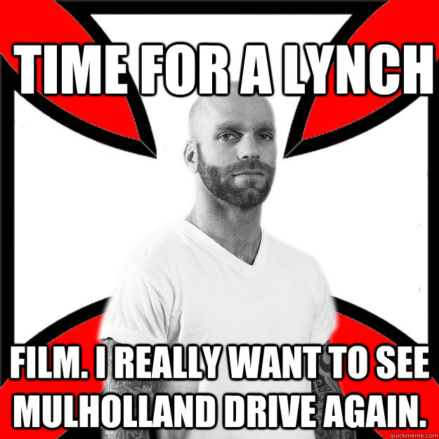 TIME FOR A LYNCH film. I really want to see Mulholland Drive again. - TIME FOR A LYNCH film. I really want to see Mulholland Drive again.  Skinhead