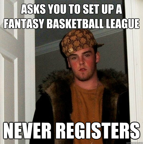 Asks you to set up a fantasy basketball league never registers - Asks you to set up a fantasy basketball league never registers  Scumbag Steve