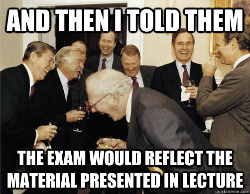And then I told them the exam would reflect the material presented in lecture  