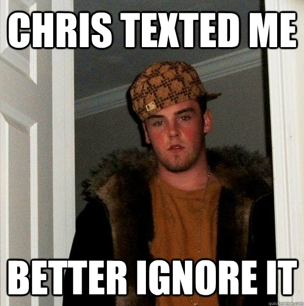 Chris Texted me Better Ignore it - Chris Texted me Better Ignore it  Scumbag Steve