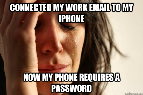 Connected my work email to my iPhone now my phone requires a password - Connected my work email to my iPhone now my phone requires a password  First World Problems