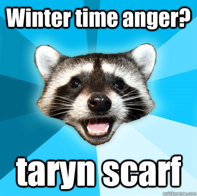 Winter time anger? taryn scarf - Winter time anger? taryn scarf  Lame Pun Coon