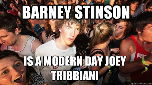 Barney Stinson  is a modern day joey tribbiani - Barney Stinson  is a modern day joey tribbiani  Sudden Clarity Clarence