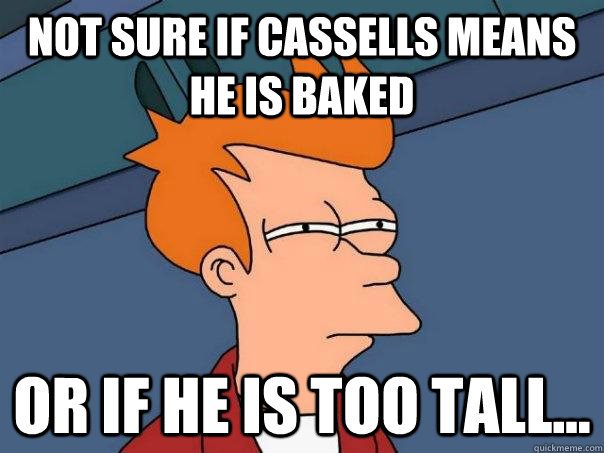 Not sure if Cassells means he is baked Or if he is too tall...  Futurama Fry