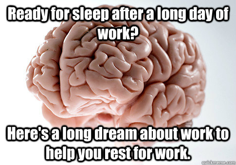 Ready for sleep after a long day of work? Here's a long dream about work to help you rest for work.  Caption 4 goes here  Scumbag Brain