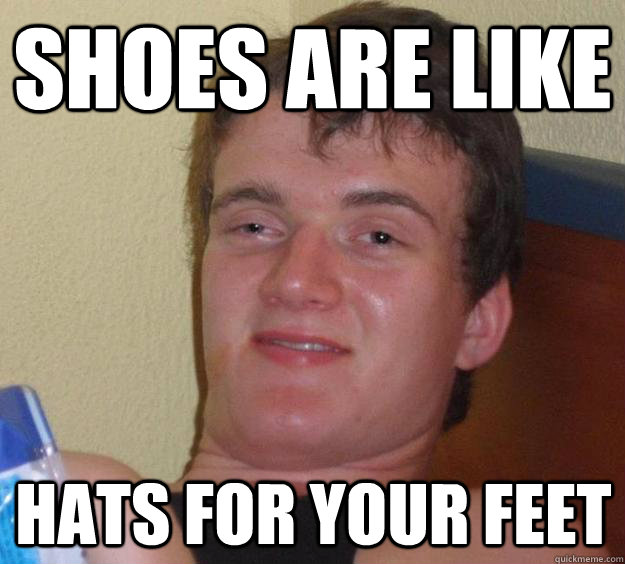 Shoes are like Hats for your feet - Shoes are like Hats for your feet  10 Guy