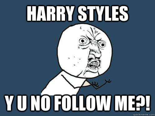 HARRY STYLES y u no follow me?!  Y U No