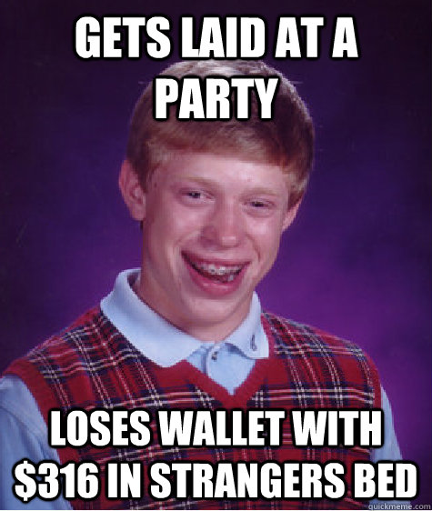 Gets laid at a party  loses wallet with $316 in strangers bed  Bad Luck Brian