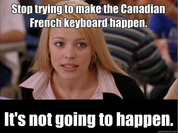 Stop trying to make the Canadian French keyboard happen. It's not going to happen. - Stop trying to make the Canadian French keyboard happen. It's not going to happen.  Its not going to happen