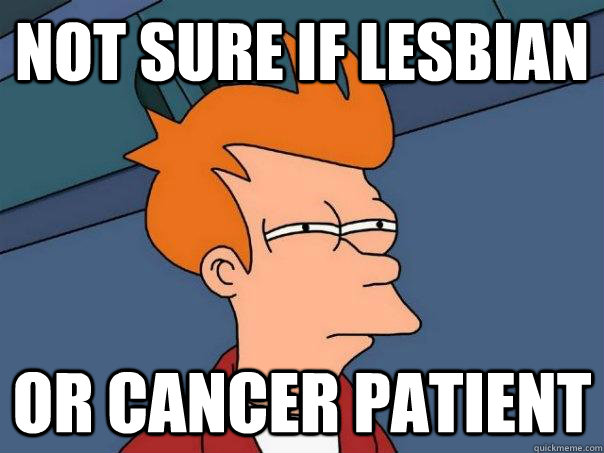 Not sure if Lesbian or cancer patient  Futurama Fry