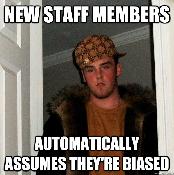 New staff members automatically assumes they're biased  Scumbag Steve