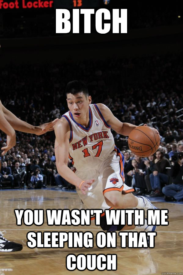 Bitch  You wasn't with me sleeping on that couch  Jeremy Lin