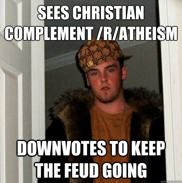 Sees christian complement /r/atheism  downvotes to keep the feud going  Scumbag Steve