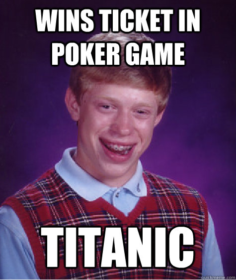 wins ticket in poker game titanic  Bad Luck Brian