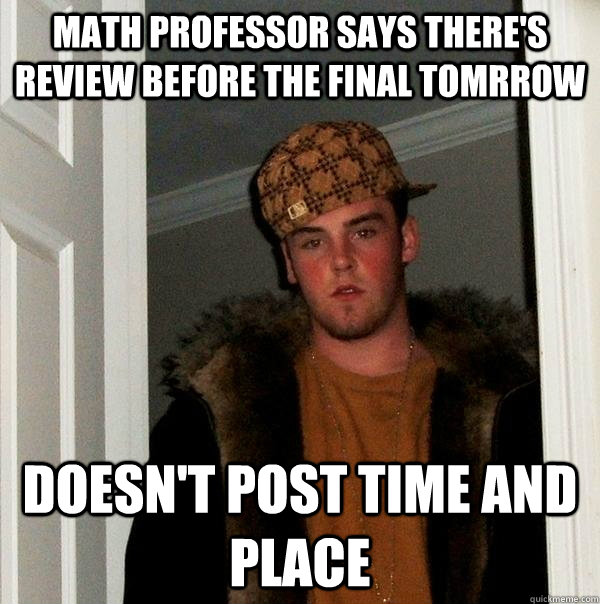 Math professor says there's review before the final tomrrow Doesn't Post Time and place  Scumbag Steve