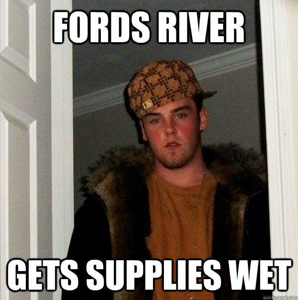 fords river gets supplies wet - fords river gets supplies wet  Scumbag Steve