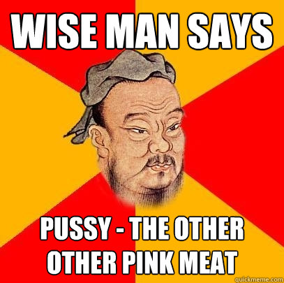 Wise Man Says Pussy - The Other Other Pink Meat  Confucius says