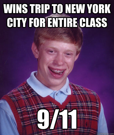 WINS TRIP TO NEW YORK  CITY FOR ENTIRE CLASS 9/11  Bad Luck Brian